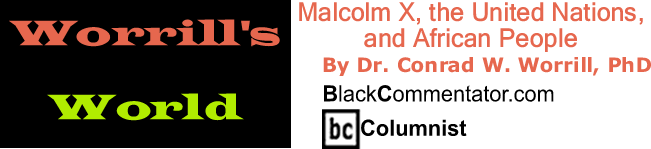 BlackCommentator.com: Malcolm X, the United Nations, and African People - Worrill’s World - By Dr. Conrad W. Worrill, PhD - BlackCommentator.com Columnist