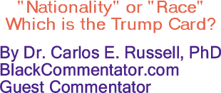 BlackCommentator.com: "Nationality" or "Race" Which is the Trump Card? - By Dr. Carlos E. Russell, PhD - BlackCommentator.com Guest Commentator