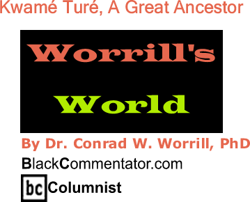 BlackCommentator.com: Kwamé Turé, A Great Ancestor - Worrill’s World - By Dr. Conrad W. Worrill, PhD - BlackCommentator.com Columnist
