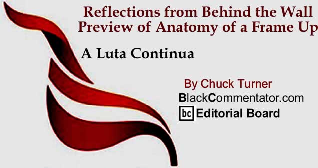 BlackCommentator.com: Reflections from Behind the Wall - Preview of Anatomy of a Frame Up - A Luta Continua By Chuck Turner, BlackCommentator.com Editorial Board