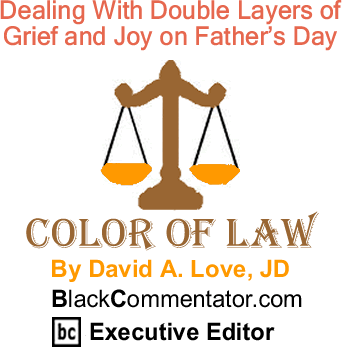 BlackCommentator.com: Dealing With Double Layers of Grief and Joy on Father’s Day - The Color of Law - By David A. Love, JD - BlackCommentator.com Executive Editor