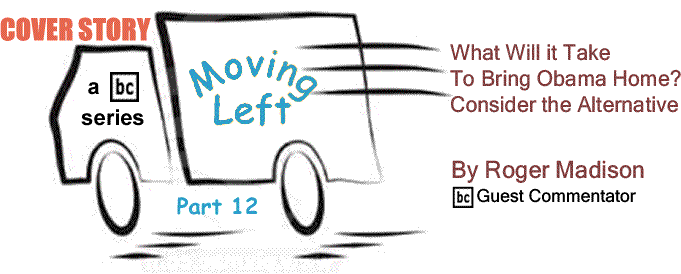 BlackCommentator.com Cover Story: What Will It Take to Bring Obama Home? - Consider the Alternative - Moving Left Part 12 By Roger Madison, BlackCommentator.com Guest Commentator
