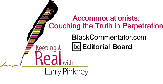 BlackCommentator.com: Accommodationists: Couching the Truth in Perpetration - Keeping it Real - By Larry Pinkney - BlackCommentator.com Editorial Board