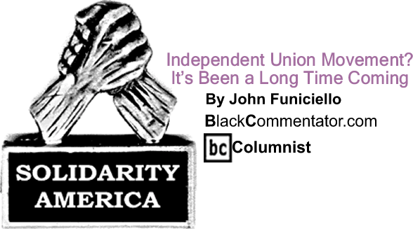 BlackCommentator.com: Independent Union Movement? It’s Been a Long Time Coming - Solidarity America - By John Funiciello - BlackCommentator.com Columnist