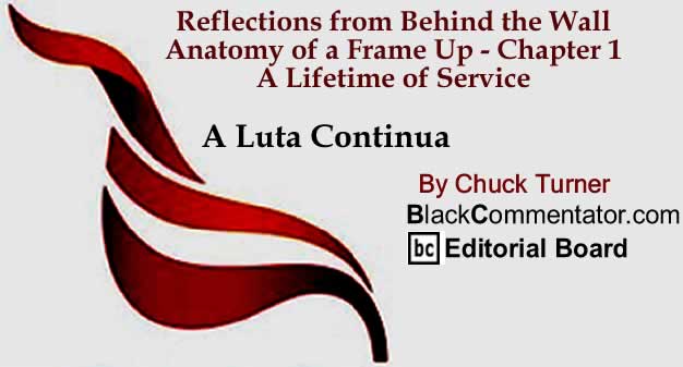 BlackCommentator.com: Reflections from Behind the Wall - Anatomy of a Frame Up - Chapter 1 - A Lifetime of Service - A Luta Continua By Chuck Turner, BlackCommentator.com Editorial Board