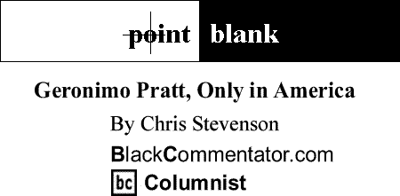 BlackCommentator.com: Geronimo Pratt, Only in America - Point Blank By Chris Stevenson, BlackCommentator.com Columnist