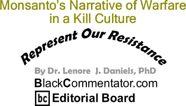 BlackCommentator.com: Monsanto’s Narrative of Warfare in a Kill Culture - Represent Our Resistance - By Dr. Lenore J. Daniels, PhD - BlackCommentator.com Editorial Board