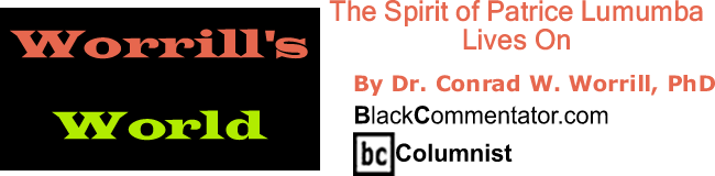 BlackCommentator.com: The Spirit of Patrice Lumumba Lives On - Worrill’s World - By Dr. Conrad W. Worrill, PhD - BlackCommentator.com Columnist