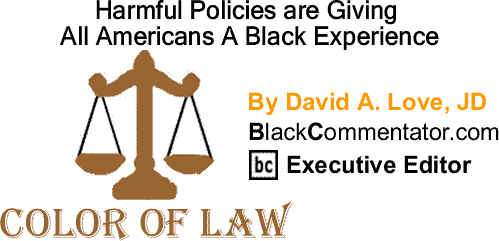 BlackCommentator.com: Harmful Policies are Giving All Americans A Black Experience - The Color of Law By David A. Love, JD, BlackCommentator.com Executive Editor