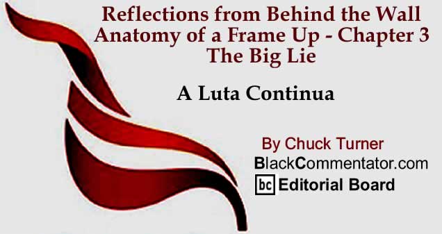 BlackCommentator.com: Reflections from Behind the Wall - Anatomy of a Frame Up - Chapter 3 - The Big Lie - A Luta Continua By Chuck Turner, BlackCommentator.com Editorial Board