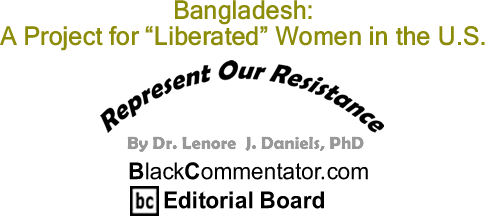 BlackCommentator.com: Bangladesh: A Project for "Liberated" Women in the U.S. - Represent Our Resistance - By Dr. Lenore J. Daniels, PhD - BlackCommentator.com Editorial Board