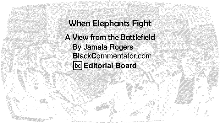 BlackCommentator.com: When Elephants Fight - A View from the Battlefield - By Jamala Rogers - BlackCommentator.com Editorial Board