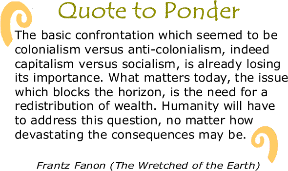 BlackCommentator.com: Quote to Ponder:  "The basic confrontation which seemed to be colonialism versus anti-colonialism..." - Frantz Fanon (The Wretched of the Earth)