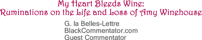 BlackCommentator.com: My Heart Bleeds Wine: Ruminations on the Life and Loss of Amy Winehouse - G. la Belles-Lettre - BlackCommentator.com Guest Commentator