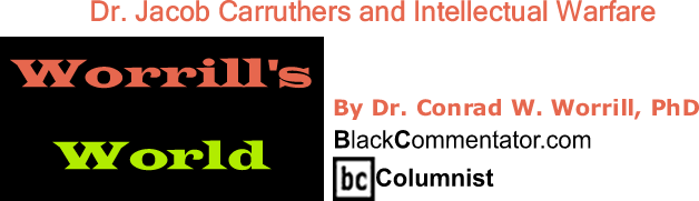 BlackCommentator.com: Dr. Jacob Carruthers and Intellectual Warfare - Worrill’s World - By Dr. Conrad W. Worrill, PhD - BlackCommentator.com Columnist