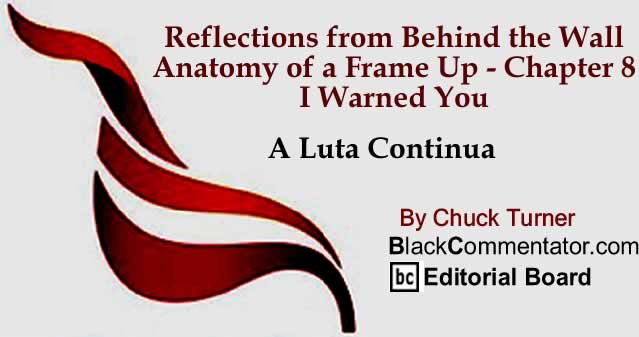 BlackCommentator.com: Reflections from Behind the Wall - Anatomy of a Frame Up - Chapter 8 - I Warned You - A Luta Continua By Chuck Turner, BlackCommentator.com Editorial Board