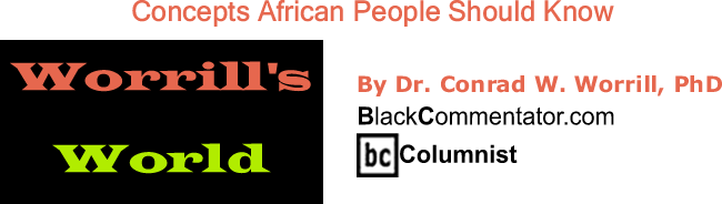 BlackCommentator.com: Concepts African People Should Know - Worrill’s World - By Dr. Conrad W. Worrill, PhD - BlackCommentator.com Columnist