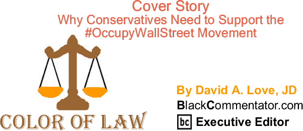 BlackCommentator.com: Cover Story - Why Conservatives Need to Support the #OccupyWallStreet Movement - The Color of Law - By David A. Love, JD - BlackCommentator.com Executive Editor
