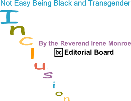 BlackCommentator.com: Not Easy Being Black and Transgender - Inclusion - By The Reverend Irene Monroe - BlackCommentator.com Editorial Board