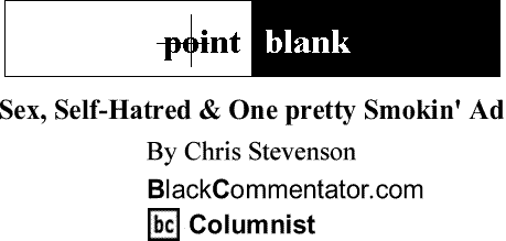BlackCommentator.com: Sex, Self-Hatred & One pretty Smokin' Ad - Point Blank By Chris Stevenson, BlackCommentator.com Columnist