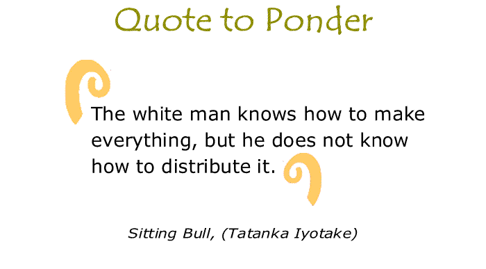 BlackCommentator.com: Quote to Ponder:  "The white man knows how to make everything, but he does not know how to distribute it." - Sitting Bull (Tatanka Iyotake)