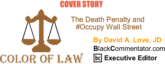 BlackCommentator.com: Cover Story - The Death Penalty and #Occupy Wall Street - The Color of Law By David A. Love, JD, BlackCommentator.com Executive Editor