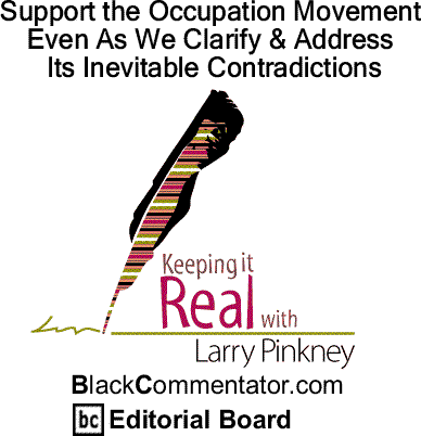 BlackCommentator.com: Support the Occupation Movement Even As We Clarify & Address Its Inevitable Contradictions - Keeping it Real By Larry Pinkney, BlackCommentator.com Editorial Board
