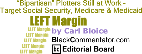 BlackCommentator.com: "Bipartisan" Plotters Still at Work - Target Social Security, Medicare & Medicaid - Left Margin - By Carl Bloice - BlackCommentator.com Editorial Board