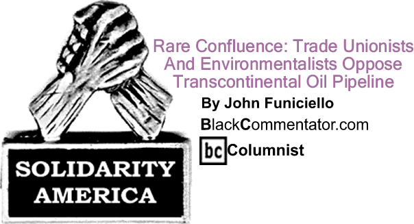 BlackCommentator.com: Seeds of Oppression - Rare Confluence: Trade Unionists And Environmentalists Oppose Transcontinental Oil Pipeline - Solidarity America - By John Funiciello - BlackCommentator.com Columnist