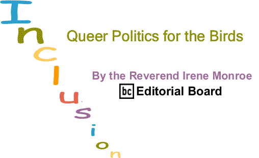BlackCommentator.com: Queer Politics For The Birds - Inclusion By The Reverend Irene Monroe, BlackCommentator.com Editorial Board