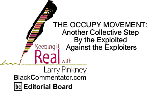 BlackCommentator.com: THE OCCUPY MOVEMENT - Another Collective Step By the Exploited Against the Exploiters - Keeping it Real By Larry Pinkney, BlackCommentator.com Editorial Board