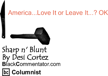 BlackCommentator.com: America...Love It or Leave It...? OK - Sharp n’ Blunt - By Desi Cortez - BlackCommentator.com Columnist