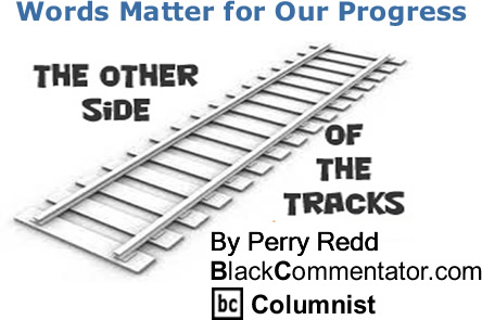 BlackCommentator.com: Words Matter for Our Progress - The Other Side of the Tracks - By Perry Redd - BlackCommentator.com Columnist