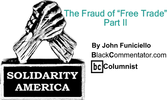 BlackCommentator.com: The Fraud of “Free Trade,” Part II - Solidarity America By John Funiciello, BlackCommentator.com Columnist