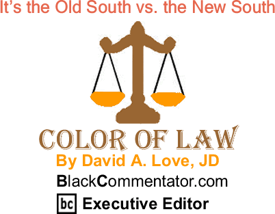BlackCommentator.com: It’s the Old South vs. the New South - The Color of Law - By David A. Love, JD - BlackCommentator.com Executive Editor