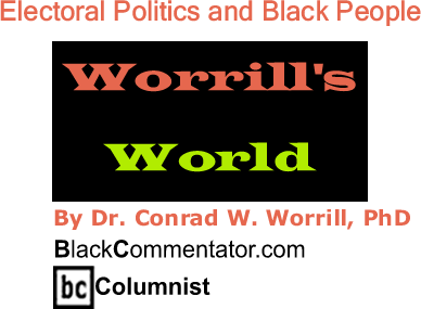BlackCommentator.com: Electoral Politics and Black People - Worrill’s World - By Dr. Conrad W. Worrill, PhD - BlackCommentator.com Columnist