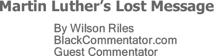 BlackCommentator.com: Martin Luther’s Lost Message By Wilson Riles, BlackCommentator.com Guest Commentator