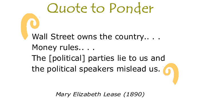 BlackCommentator.com: Quote to Ponder:  “Wall Street owns the country.. . .Money rules.. . .The [political] parties lie to us and the political speakers mislead us.” - Mary Elizabeth Lease (1890)