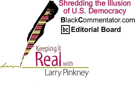 BlackCommentator.com: Shredding the Illusion of U.S. Democracy - Keeping it Real - By Larry Pinkney - BlackCommentator.com Editorial Board