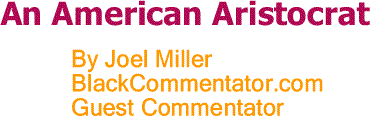 BlackCommentator.com: An American Aristocrat By Joel Miller, BlackCommentator.com Guest Commentator