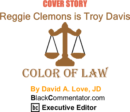 BlackCommentator.com: Reggie Clemons is Troy Davis - The Color of Law By David A. Love, JD, BlackCommentator.com Executive Editor