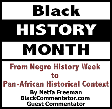 BlackCommentator.com: From Negro History Week to Pan-African Historical Context - Black History Month By Netfa Freeman, BlackCommentator.com Guest Commentator