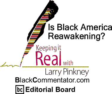 BlackCommentator.com: Is Black America Reawakening? - Keeping it Real By Larry Pinkney, BlackCommentator.com Editorial Board