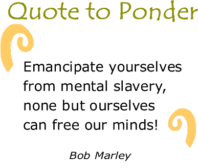BlackCommentator.com: Quote to Ponder:  "Emancipate yourselves from mental slavery, none but ourselves can free our minds!" - Bob Marley