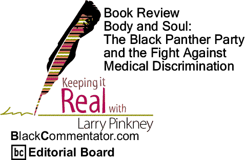 BlackCommentator.com: Book Review - Body and Soul: The Black Panther Party And The Fight Against Medical Discrimination - Keeping it Real - By Larry Pinkney