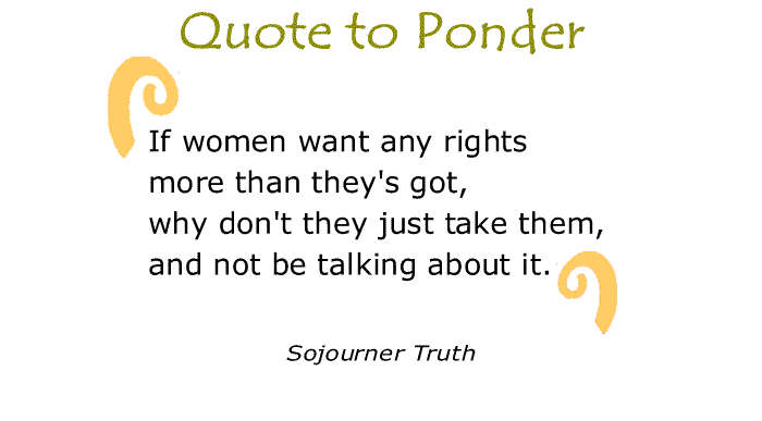 BlackCommentator.com: Quote to Ponder:  "If women want any rights more than they's got, why don't they just take them, and not be talking about it.