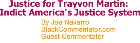 BlackCommentator.com: Justice for Trayvon Martin - Indict America's Justice System By Joe Navarro, BlackCommentator.com Guest Commentator