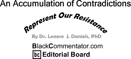 BlackCommentator.com: An Accumulation of Contradictions - Represent Our Resistance - By Dr. Lenore J. Daniels, PhD - BlackCommentator.com Editorial Board