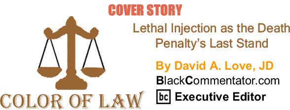 BlackCommentator.com: Cover Story - Lethal Injection as the Death Penalty’s Last Stand - The Color of Law - By David A. Love, JD - BlackCommentator.com Executive Editor