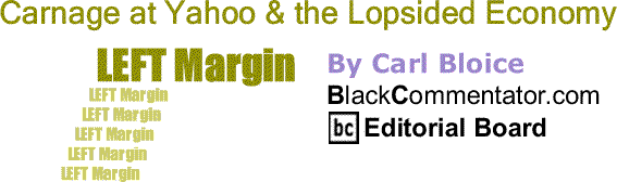 BlackCommentator.com: Carnage at Yahoo & the Lopsided Economy - Left Margin - By Carl Bloice - BlackCommentator.com Editorial Board
